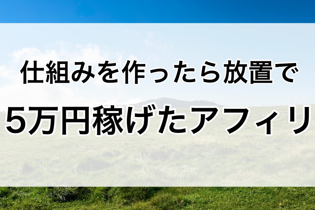 仕組みを作ったら放置で5万円稼げたアフィリ